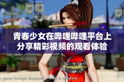 青春少女在哔哩哔哩平台上分享精彩视频的观看体验