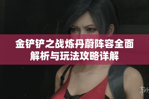 金铲铲之战炼丹蔚阵容全面解析与玩法攻略详解