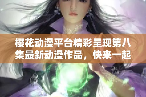 樱花动漫平台精彩呈现第八集最新动漫作品，快来一起观看吧