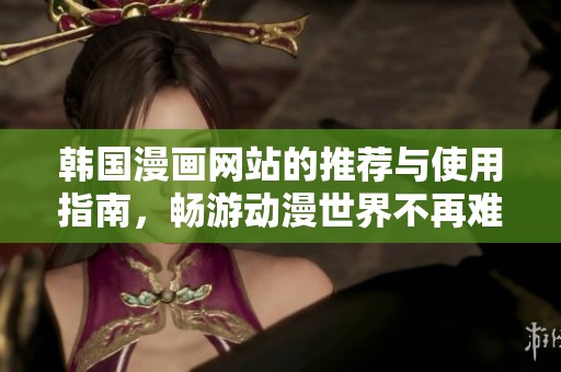 韩国漫画网站的推荐与使用指南，畅游动漫世界不再难