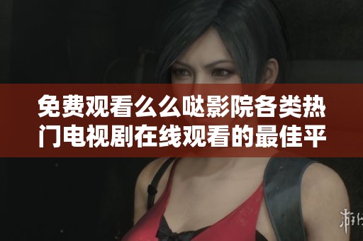 免费观看么么哒影院各类热门电视剧在线观看的最佳平台推荐