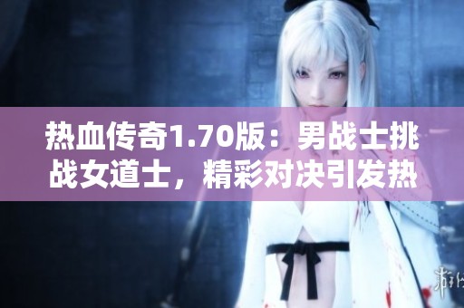 热血传奇1.70版：男战士挑战女道士，精彩对决引发热议