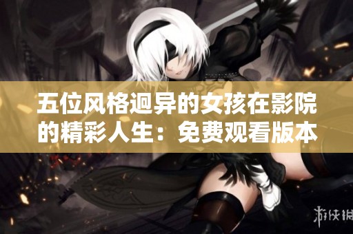 五位风格迥异的女孩在影院的精彩人生：免费观看版本电视剧解析