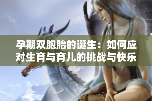 孕期双胞胎的诞生：如何应对生育与育儿的挑战与快乐