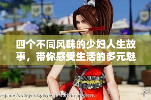 四个不同风味的少妇人生故事，带你感受生活的多元魅力