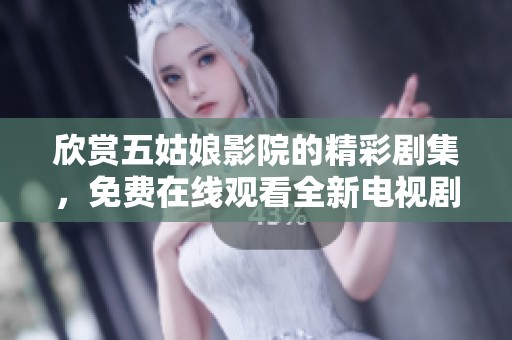 欣赏五姑娘影院的精彩剧集，免费在线观看全新电视剧版本尽在这里