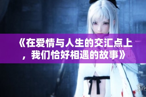 《在爱情与人生的交汇点上，我们恰好相遇的故事》