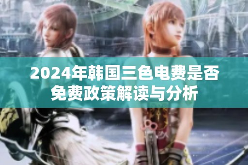 2024年韩国三色电费是否免费政策解读与分析
