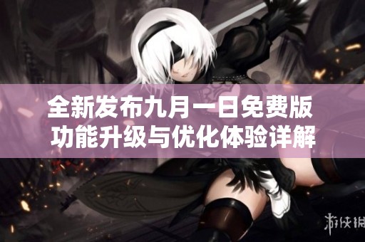 全新发布九月一日免费版 功能升级与优化体验详解