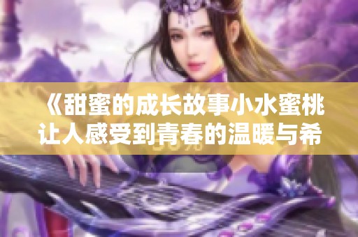 《甜蜜的成长故事小水蜜桃让人感受到青春的温暖与希望》