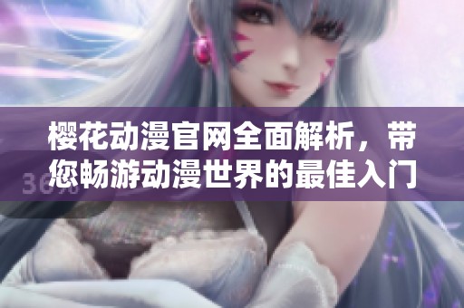 樱花动漫官网全面解析，带您畅游动漫世界的最佳入门网站