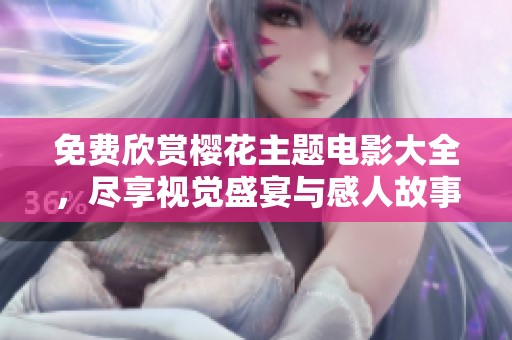 免费欣赏樱花主题电影大全，尽享视觉盛宴与感人故事