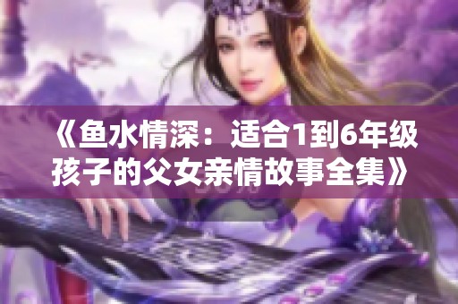 《鱼水情深：适合1到6年级孩子的父女亲情故事全集》