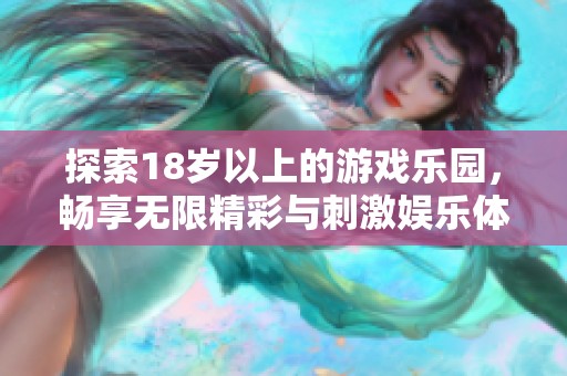 探索18岁以上的游戏乐园，畅享无限精彩与刺激娱乐体验！