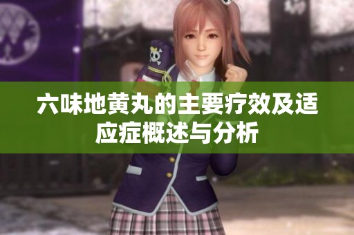 六味地黄丸的主要疗效及适应症概述与分析