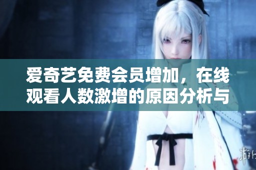 爱奇艺免费会员增加，在线观看人数激增的原因分析与探讨