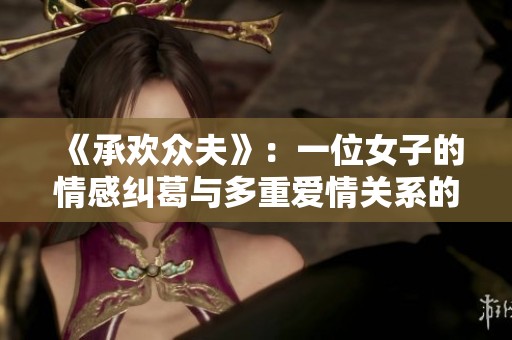 《承欢众夫》：一位女子的情感纠葛与多重爱情关系的探索之旅
