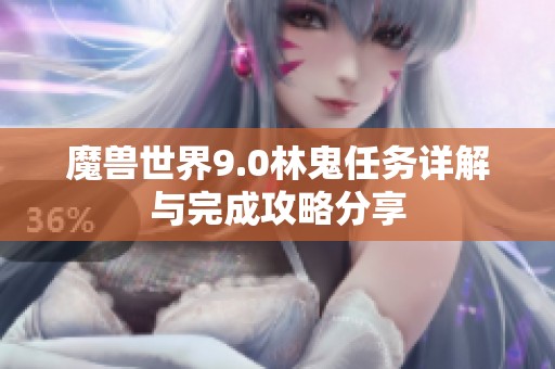 魔兽世界9.0林鬼任务详解与完成攻略分享