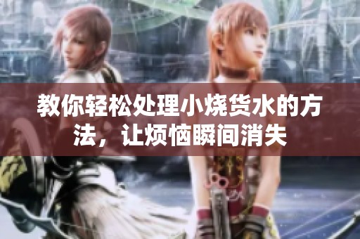 教你轻松处理小烧货水的方法，让烦恼瞬间消失