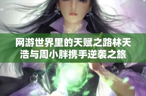 网游世界里的天赋之路林天浩与周小胖携手逆袭之旅