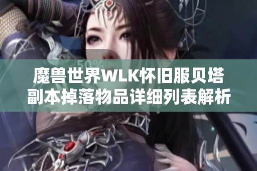 魔兽世界WLK怀旧服贝塔副本掉落物品详细列表解析