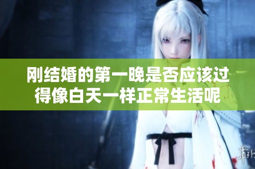 刚结婚的第一晚是否应该过得像白天一样正常生活呢