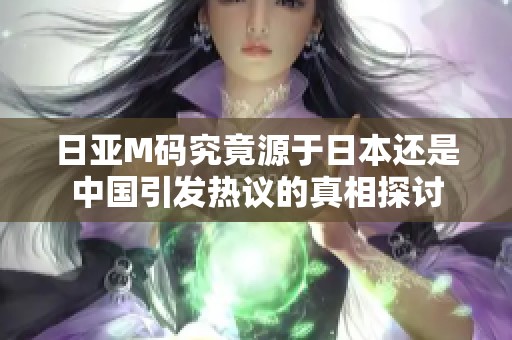 日亚M码究竟源于日本还是中国引发热议的真相探讨
