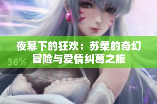 夜幕下的狂欢：苏柔的奇幻冒险与爱情纠葛之旅