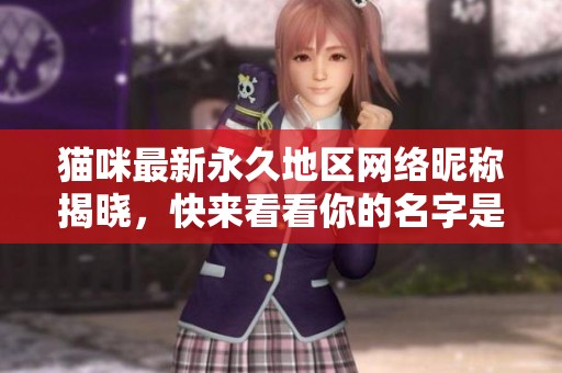 猫咪最新永久地区网络昵称揭晓，快来看看你的名字是否在内
