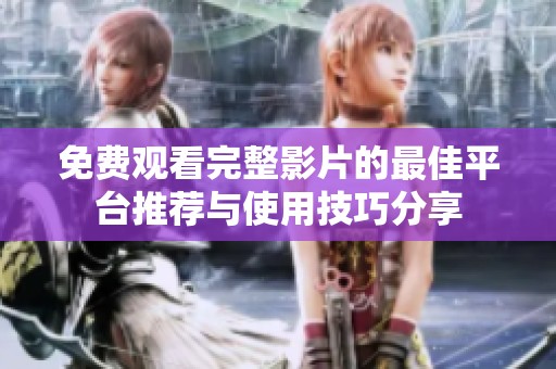 免费观看完整影片的最佳平台推荐与使用技巧分享