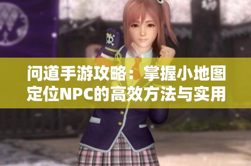 问道手游攻略：掌握小地图定位NPC的高效方法与实用技巧