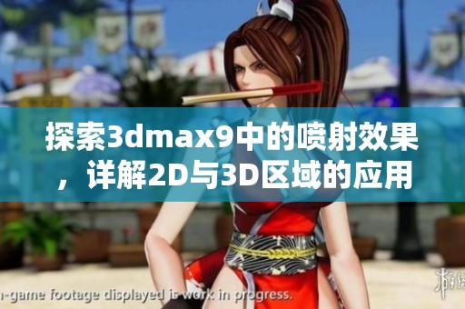 探索3dmax9中的喷射效果，详解2D与3D区域的应用技巧与流程