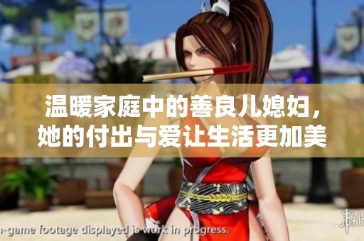 温暖家庭中的善良儿媳妇，她的付出与爱让生活更加美好