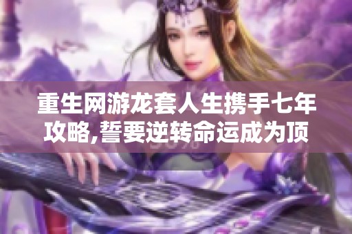 重生网游龙套人生携手七年攻略,誓要逆转命运成为顶尖狂战士