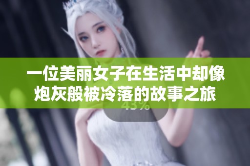 一位美丽女子在生活中却像炮灰般被冷落的故事之旅