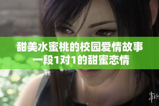 甜美水蜜桃的校园爱情故事 一段1对1的甜蜜恋情