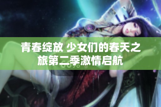青春绽放 少女们的春天之旅第二季激情启航