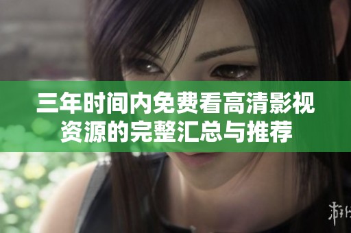 三年时间内免费看高清影视资源的完整汇总与推荐