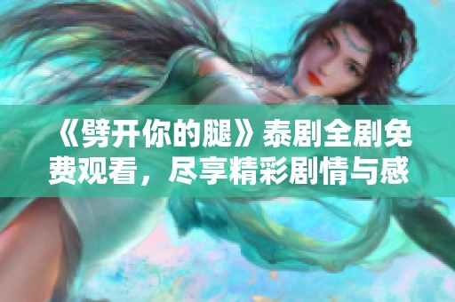 《劈开你的腿》泰剧全剧免费观看，尽享精彩剧情与感人故事！