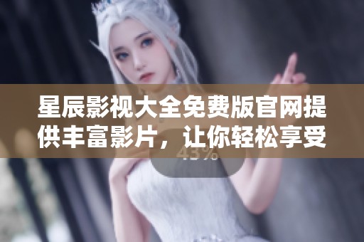 星辰影视大全免费版官网提供丰富影片，让你轻松享受观影乐趣