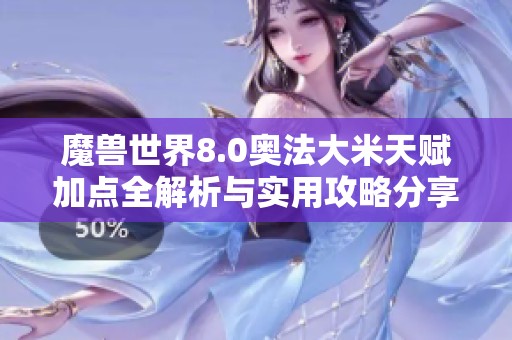 魔兽世界8.0奥法大米天赋加点全解析与实用攻略分享
