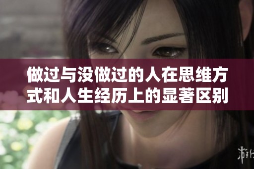 做过与没做过的人在思维方式和人生经历上的显著区别分析