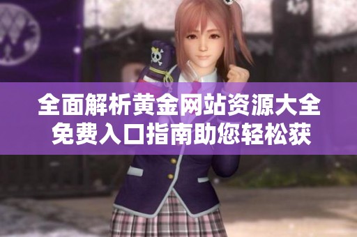 全面解析黄金网站资源大全 免费入口指南助您轻松获取最新资讯
