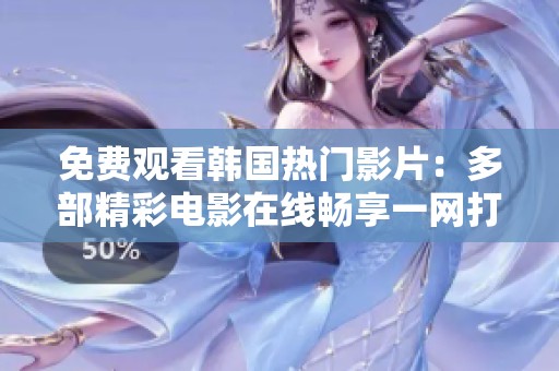 免费观看韩国热门影片：多部精彩电影在线畅享一网打尽