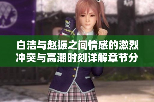 白洁与赵振之间情感的激烈冲突与高潮时刻详解章节分析