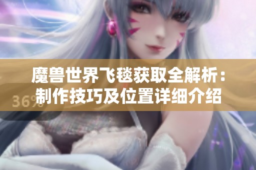 魔兽世界飞毯获取全解析：制作技巧及位置详细介绍