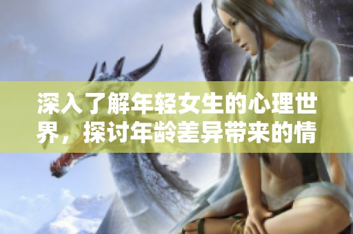 深入了解年轻女生的心理世界，探讨年龄差异带来的情感影响