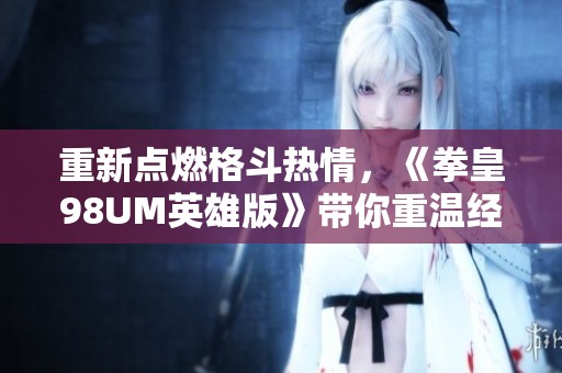 重新点燃格斗热情，《拳皇98UM英雄版》带你重温经典传奇之旅