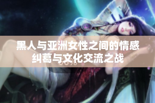 黑人与亚洲女性之间的情感纠葛与文化交流之战
