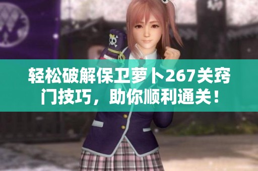 轻松破解保卫萝卜267关窍门技巧，助你顺利通关！
